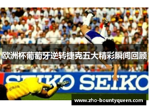 欧洲杯葡萄牙逆转捷克五大精彩瞬间回顾