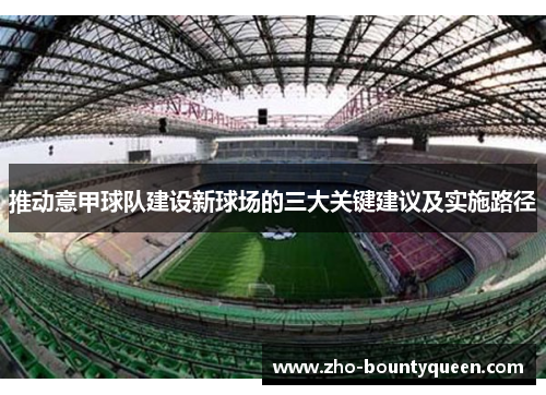 推动意甲球队建设新球场的三大关键建议及实施路径 推动意甲球队建设新球场的三大关键建议及实施路径