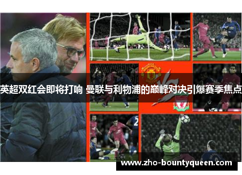 英超双红会即将打响 曼联与利物浦的巅峰对决引爆赛季焦点 英超双红会即将打响 曼联与利物浦的巅峰对决引爆赛季焦点
