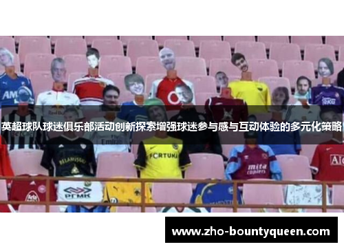 英超球队球迷俱乐部活动创新探索增强球迷参与感与互动体验的多元化策略