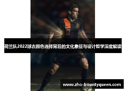 荷兰队2022球衣颜色选择背后的文化象征与设计哲学深度解读 荷兰队2022球衣颜色选择背后的文化象征与设计哲学深度解读