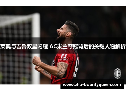 莱奥与吉鲁双星闪耀 AC米兰夺冠背后的关键人物解析