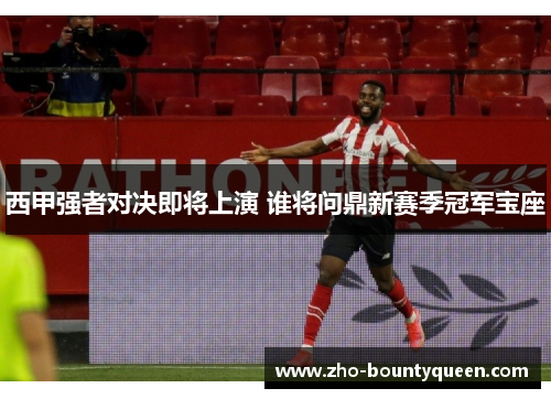 西甲强者对决即将上演 谁将问鼎新赛季冠军宝座