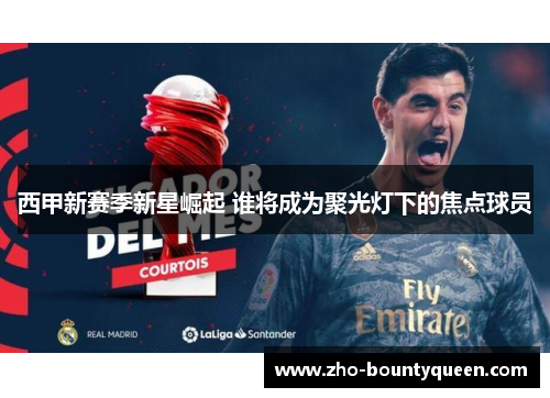 西甲新赛季新星崛起 谁将成为聚光灯下的焦点球员