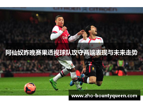 阿仙奴昨晚赛果透视球队攻守两端表现与未来走势