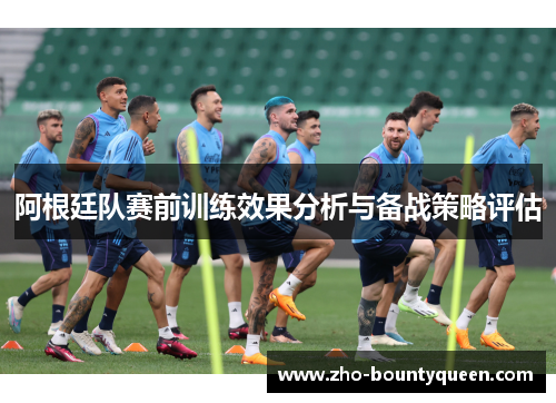 阿根廷队赛前训练效果分析与备战策略评估