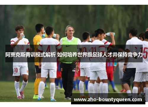 阿贾克斯青训模式解析 如何培养世界级足球人才并保持竞争力