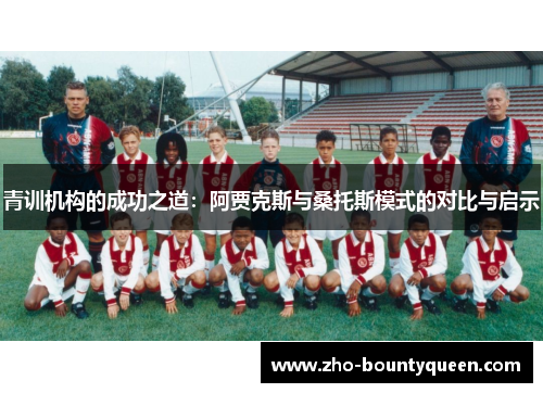 青训机构的成功之道:阿贾克斯与桑托斯模式的对比与启示 青训机构的成功之道:阿贾克斯与桑托斯模式的对比与启示
