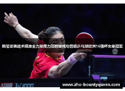 韩莹逆袭战术精准全力发挥力压群雄成功晋级乒乓球欧洲16强杯女单冠军 韩莹逆袭战术精准全力发挥力压群雄成功晋级乒乓球欧洲16强杯女单冠军