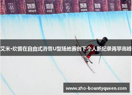 艾米·坎普在自由式滑雪U型场地赛创下个人新纪录再攀高峰 艾米·坎普在自由式滑雪U型场地赛创下个人新纪录再攀高峰