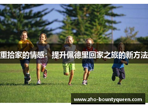 重拾家的情感:提升佩德里回家之旅的新方法 重拾家的情感:提升佩德里回家之旅的新方法