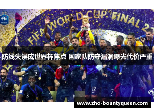 防线失误成世界杯焦点 国家队防守漏洞曝光代价严重