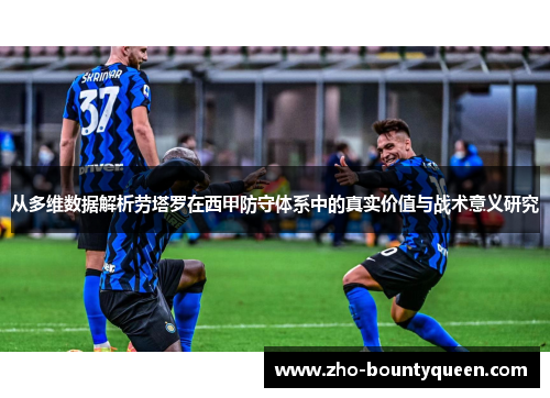 从多维数据解析劳塔罗在西甲防守体系中的真实价值与战术意义研究