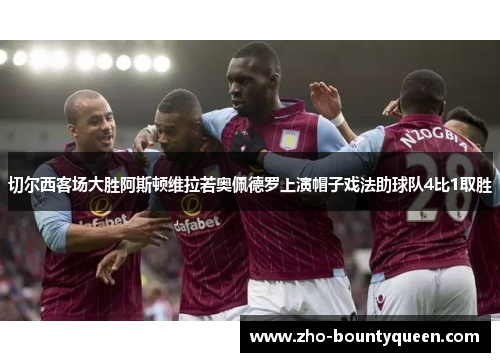 切尔西客场大胜阿斯顿维拉若奥佩德罗上演帽子戏法助球队4比1取胜