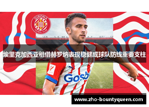埃里克加西亚租借赫罗纳表现稳健成球队防线重要支柱 埃里克加西亚租借赫罗纳表现稳健成球队防线重要支柱
