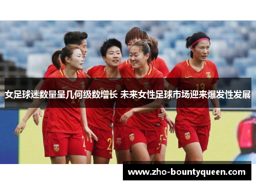 女足球迷数量呈几何级数增长 未来女性足球市场迎来爆发性发展 女足球迷数量呈几何级数增长 未来女性足球市场迎来爆发性发展