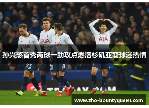 孙兴慜首秀两球一助攻点燃洛杉矶亚裔球迷热情 孙兴慜首秀两球一助攻点燃洛杉矶亚裔球迷热情