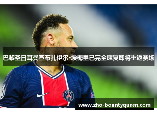 巴黎圣日耳曼宣布扎伊尔·埃梅里已完全康复即将重返赛场 巴黎圣日耳曼宣布扎伊尔·埃梅里已完全康复即将重返赛场