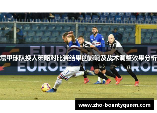 意甲球队换人策略对比赛结果的影响及战术调整效果分析