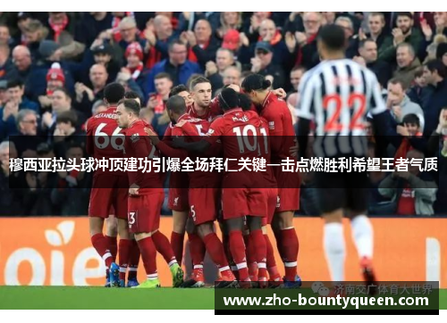 穆西亚拉头球冲顶建功引爆全场拜仁关键一击点燃胜利希望王者气质