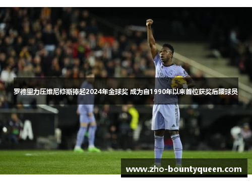 罗德里力压维尼修斯捧起2024年金球奖 成为自1990年以来首位获奖后腰球员
