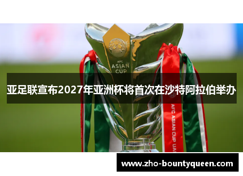 亚足联宣布2027年亚洲杯将首次在沙特阿拉伯举办
