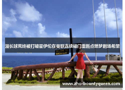 漫长球荒终被打破霍伊伦在曼联连续破门重新点燃梦剧场希望