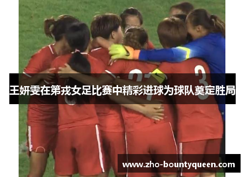 王妍雯在第戎女足比赛中精彩进球为球队奠定胜局