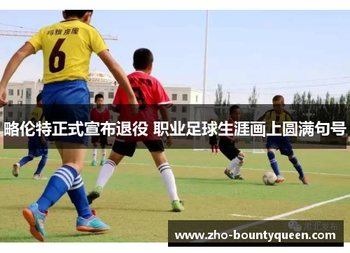 略伦特正式宣布退役 职业足球生涯画上圆满句号