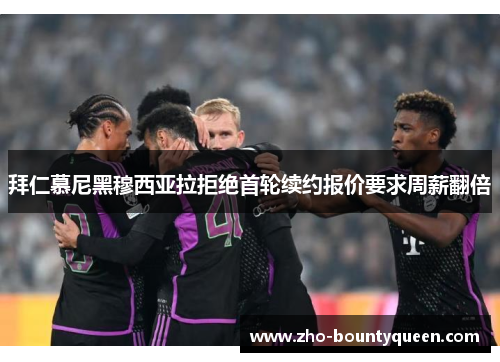 拜仁慕尼黑穆西亚拉拒绝首轮续约报价要求周薪翻倍 拜仁慕尼黑穆西亚拉拒绝首轮续约报价要求周薪翻倍