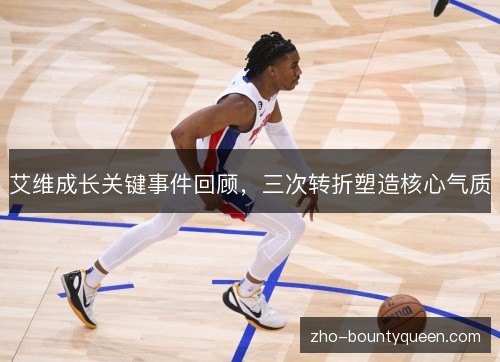 艾维成长关键事件回顾,三次转折塑造核心气质 艾维成长关键事件回顾,三次转折塑造核心气质